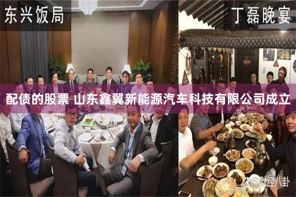 配债的股票 山东鑫翼新能源汽车科技有限公司成立