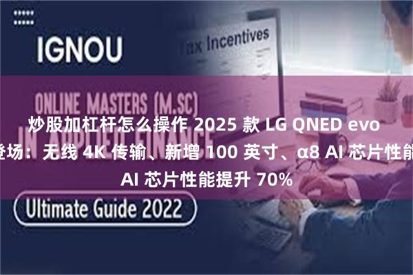 炒股加杠杆怎么操作 2025 款 LG QNED evo 电视系列登场：无线 4K 传输、新增 100 英寸、α8 AI 芯片性能提升 70%