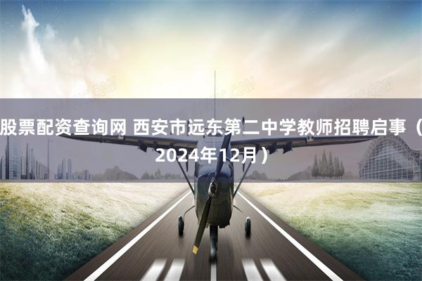 股票配资查询网 西安市远东第二中学教师招聘启事（2024年12月）