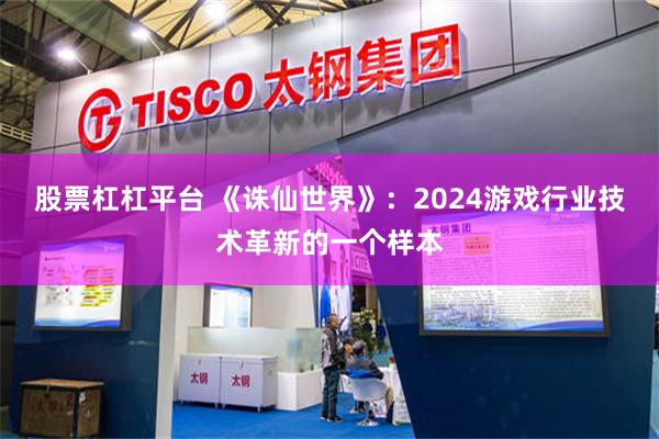 股票杠杠平台 《诛仙世界》：2024游戏行业技术革新的一个样本