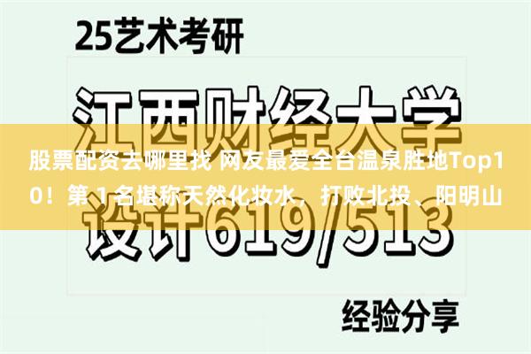 股票配资去哪里找 网友最爱全台温泉胜地Top10！第１名堪称天然化妆水，打败北投、阳明山