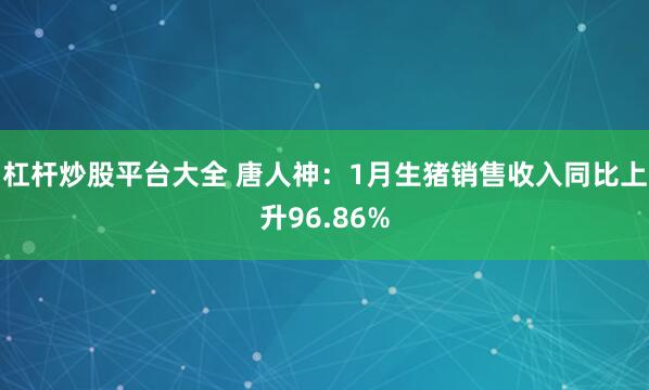 杠杆炒股平台大全 唐人神：1月生猪销售收入同比上升96.86%