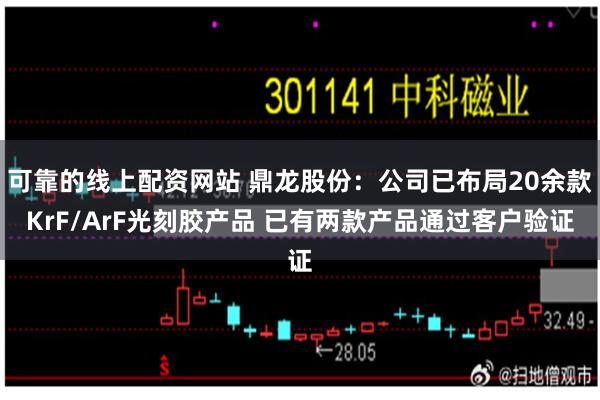 可靠的线上配资网站 鼎龙股份：公司已布局20余款KrF/ArF光刻胶产品 已有两款产品通过客户验证