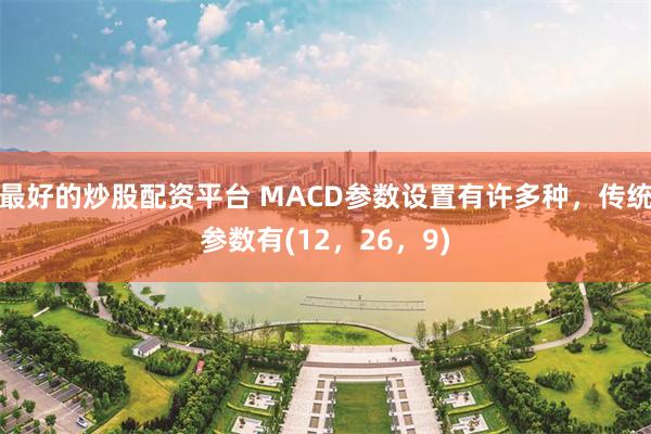 最好的炒股配资平台 MACD参数设置有许多种，传统参数有(12，26，9)