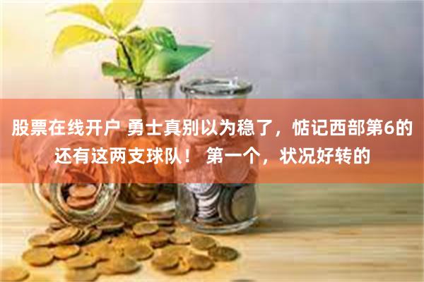 股票在线开户 勇士真别以为稳了，惦记西部第6的还有这两支球队！ 第一个，状况好转的